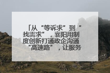 从“等诉求”到“找需求”，襄阳用制度创新打通政企沟通“高速路”，让服务“一键直达”