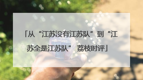 从“江苏没有江苏队”到“江苏全是江苏队” 荔枝时评