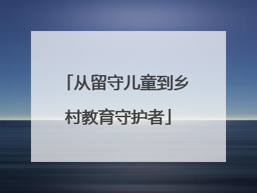从留守儿童到乡村教育守护者