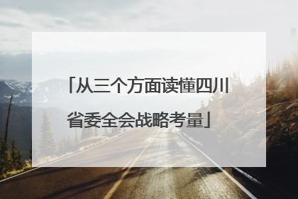 从三个方面读懂四川省委全会战略考量