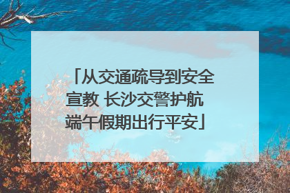 从交通疏导到安全宣教 长沙交警护航端午假期出行平安