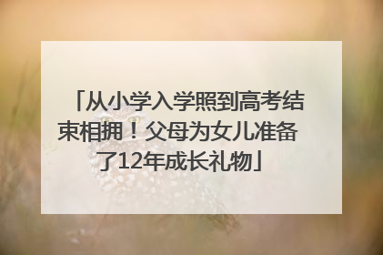 从小学入学照到高考结束相拥！父母为女儿准备了12年成长礼物