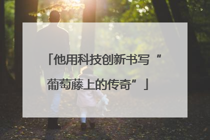 他用科技创新书写“葡萄藤上的传奇”