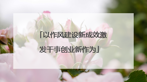 以作风建设新成效激发干事创业新作为
