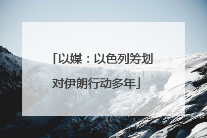 以媒：以色列筹划对伊朗行动多年
