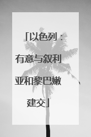 以色列：有意与叙利亚和黎巴嫩建交