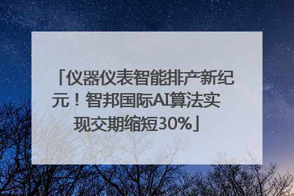 仪器仪表智能排产新纪元！智邦国际AI算法实现交期缩短30%