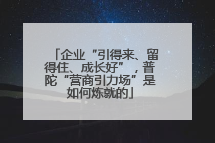 企业“引得来、留得住、成长好”，普陀“营商引力场”是如何炼就的