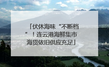 伏休海味“不断档”！连云港海鲜集市海货依旧供应充足