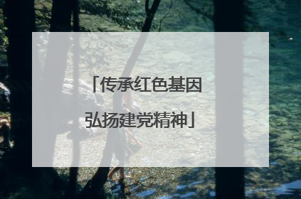 传承红色基因 弘扬建党精神