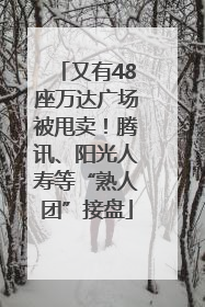 又有48座万达广场被甩卖！腾讯、阳光人寿等“熟人团”接盘