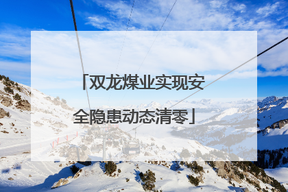 双龙煤业实现安全隐患动态清零