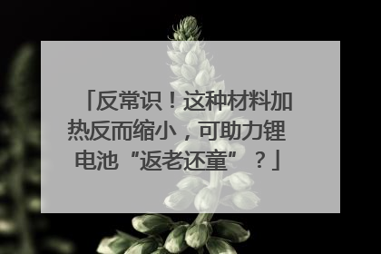 反常识！这种材料加热反而缩小，可助力锂电池“返老还童”？