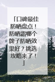 口碑最佳防晒盘点！防晒霜哪个牌子防晒效果好？挑选攻略来了！