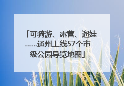 可骑游、露营、遛娃……通州上线57个市级公园导览地图