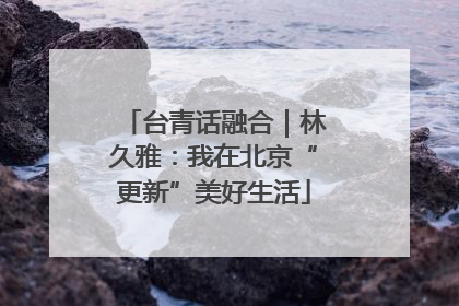 台青话融合｜林久雅：我在北京“更新”美好生活