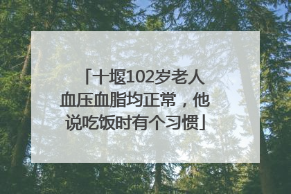 十堰102岁老人血压血脂均正常，他说吃饭时有个习惯