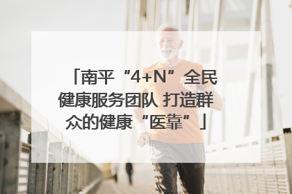 南平“4+N”全民健康服务团队 打造群众的健康“医靠”
