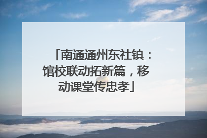 南通通州东社镇：馆校联动拓新篇，移动课堂传忠孝