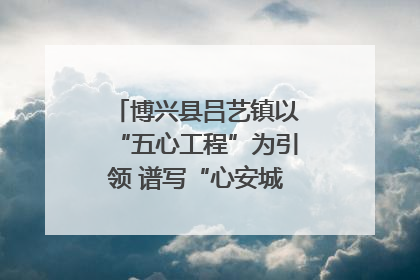 博兴县吕艺镇以“五心工程”为引领 谱写“心安城市”建设新篇章