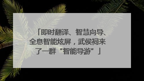 即时翻译、智慧向导、全息智能炫屏，武侯祠来了一群“智能导游”