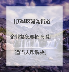 历城区港沟街道：企业紧急要招聘 街道当天帮解决