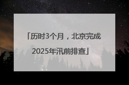 历时3个月，北京完成2025年汛前排查