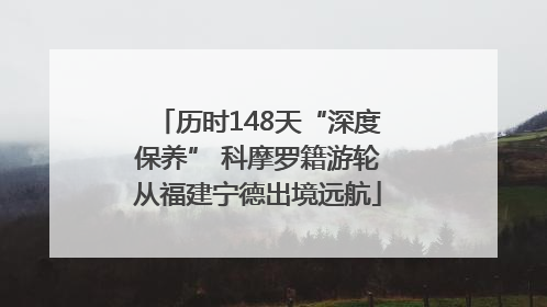 历时148天“深度保养” 科摩罗籍游轮从福建宁德出境远航