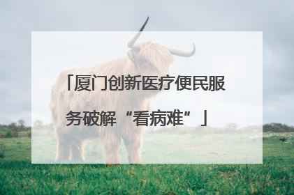 厦门创新医疗便民服务破解“看病难”