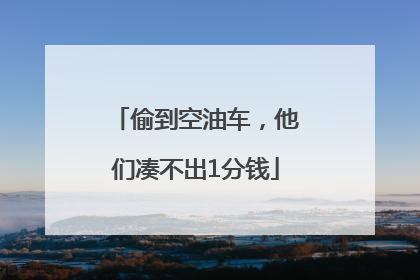 偷到空油车，他们凑不出1分钱