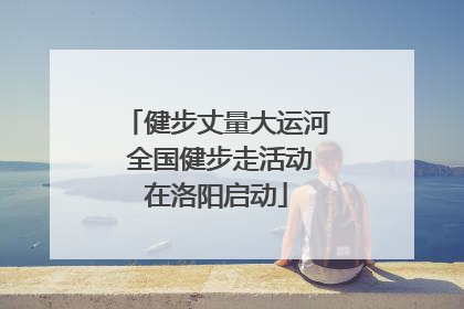 健步丈量大运河 全国健步走活动在洛阳启动