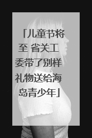 儿童节将至 省关工委带了别样礼物送给海岛青少年