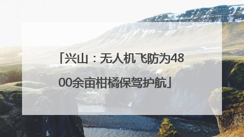兴山：无人机飞防为4800余亩柑橘保驾护航