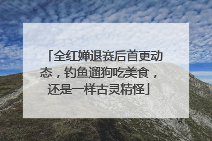 全红婵退赛后首更动态，钓鱼遛狗吃美食，还是一样古灵精怪