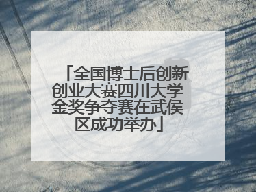 全国博士后创新创业大赛四川大学金奖争夺赛在武侯区成功举办