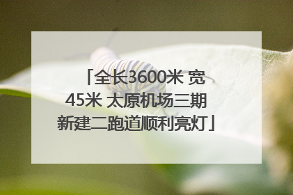 全长3600米 宽45米 太原机场三期新建二跑道顺利亮灯