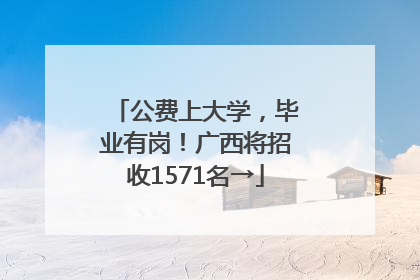 公费上大学，毕业有岗！广西将招收1571名→