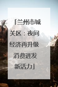 兰州市城关区：夜间经济再升级 消费迸发新活力