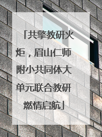 共擎教研火炬，眉山仁师附小共同体大单元联合教研燃情启航