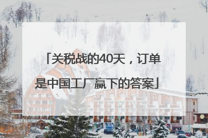 关税战的40天，订单是中国工厂赢下的答案