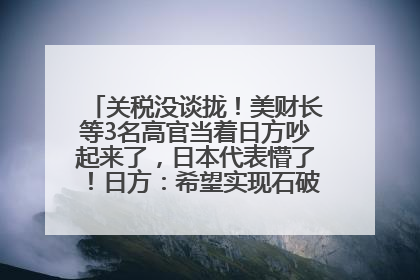 关税没谈拢！美财长等3名高官当着日方吵起来了，日本代表懵了！日方：希望实现石破茂与特朗普的会晤