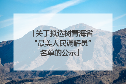 关于拟选树青海省“最美人民调解员” 名单的公示