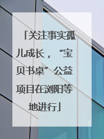 关注事实孤儿成长，“宝贝书桌”公益项目在浏阳等地进行