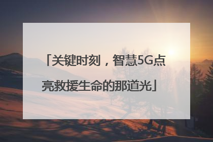 关键时刻，智慧5G点亮救援生命的那道光