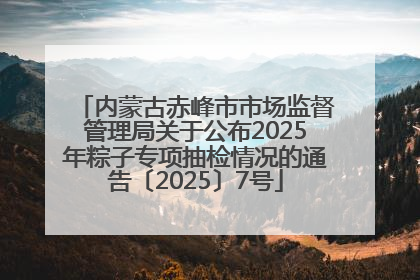 内蒙古赤峰市市场监督管理局关于公布2025年粽子专项抽检情况的通告〔2025〕7号