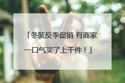 冬装反季促销 有商家一口气买了上千件！
