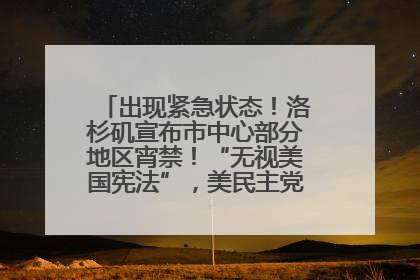 出现紧急状态！洛杉矶宣布市中心部分地区宵禁！“无视美国宪法”，美民主党议员批评特朗普