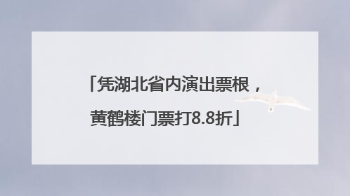 凭湖北省内演出票根，黄鹤楼门票打8.8折