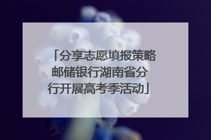 分享志愿填报策略 邮储银行湖南省分行开展高考季活动
