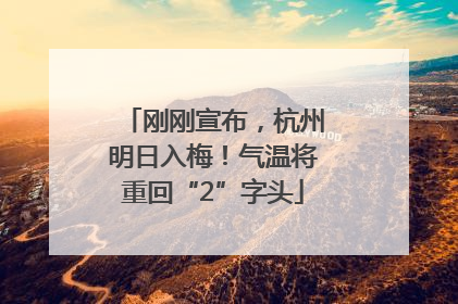 刚刚宣布，杭州明日入梅！气温将重回“2”字头